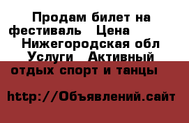 Продам билет на фестиваль › Цена ­ 3 500 - Нижегородская обл. Услуги » Активный отдых,спорт и танцы   